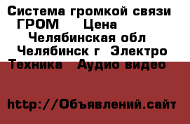 Система громкой связи «ГРОМ»  › Цена ­ 1 200 - Челябинская обл., Челябинск г. Электро-Техника » Аудио-видео   